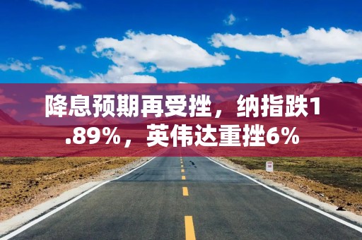 降息预期再受挫，纳指跌1.89%，英伟达重挫6%