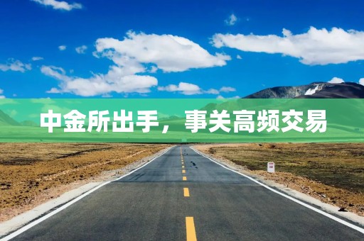 中金所出手，事关高频交易