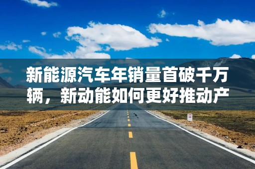 新能源汽车年销量首破千万辆，新动能如何更好推动产业升级？
