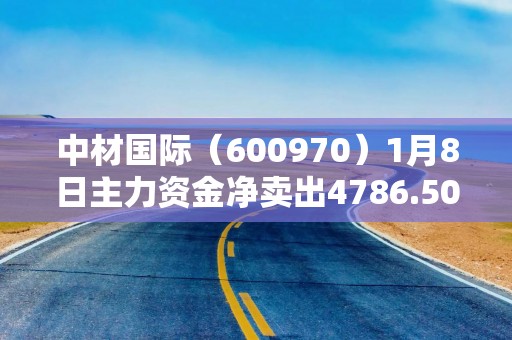 中材国际（600970）1月8日主力资金净卖出4786.50万元
