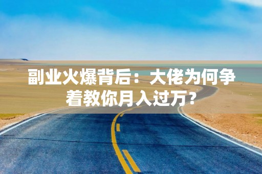 副业火爆背后：大佬为何争着教你月入过万？
