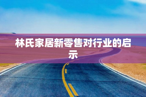 林氏家居新零售对行业的启示