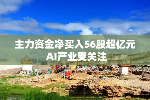 主力资金净买入56股超亿元 AI产业受关注