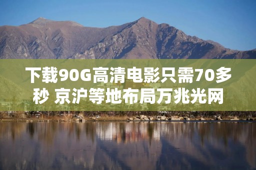 下载90G高清电影只需70多秒 京沪等地布局万兆光网