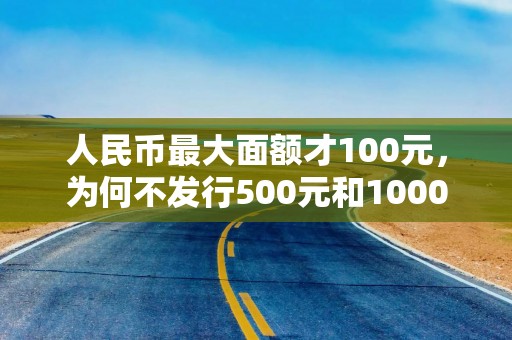 人民币最大面额才100元，为何不发行500元和1000元？原来大有讲究