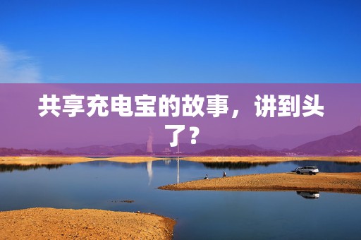 共享充电宝的故事，讲到头了？