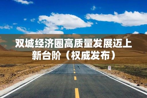 双城经济圈高质量发展迈上新台阶（权威发布）