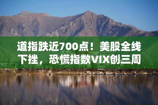 道指跌近700点！美股全线下挫，恐慌指数VIX创三周新高