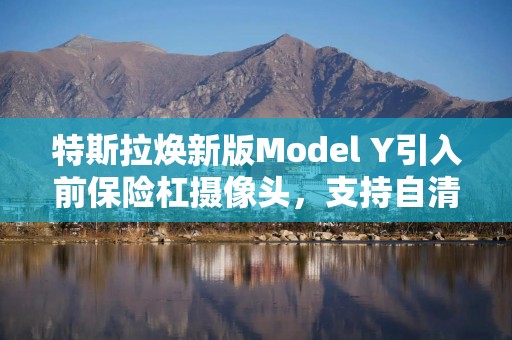 特斯拉焕新版Model Y引入前保险杠摄像头，支持自清洁