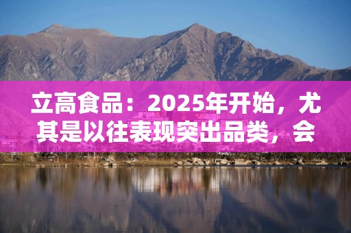 立高食品：2025年开始，尤其是以往表现突出品类，会投入更多资源，加大市场渗透