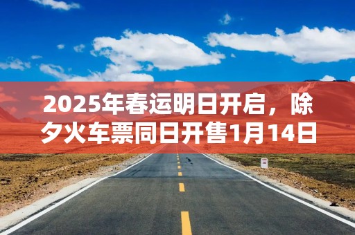 2025年春运明日开启，除夕火车票同日开售1月14日开启