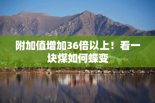 附加值增加36倍以上！看一块煤如何蝶变
