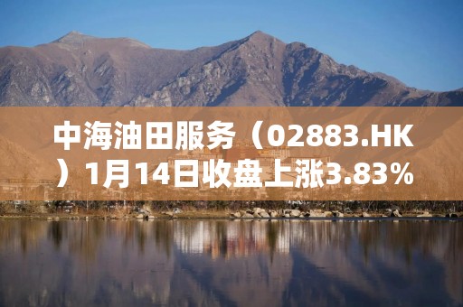 中海油田服务（02883.HK）1月14日收盘上涨3.83%，成交7027.73万港元
