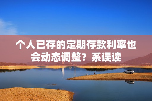 个人已存的定期存款利率也会动态调整？系误读