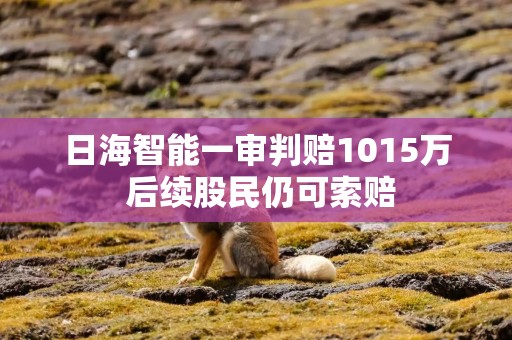 日海智能一审判赔1015万 后续股民仍可索赔