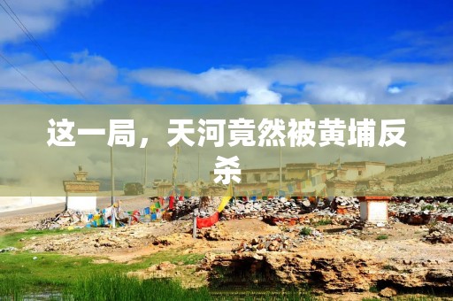 这一局，天河竟然被黄埔反杀