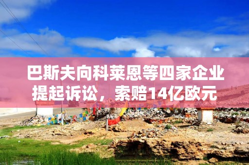 巴斯夫向科莱恩等四家企业提起诉讼，索赔14亿欧元