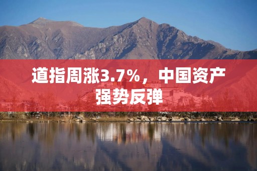 道指周涨3.7%，中国资产强势反弹