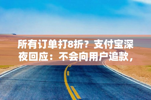 所有订单打8折？支付宝深夜回应：不会向用户追款，网传追回短信为假