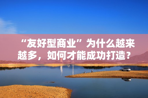 “友好型商业”为什么越来越多，如何才能成功打造？