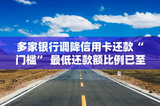 多家银行调降信用卡还款“门槛” 最低还款额比例已至2%