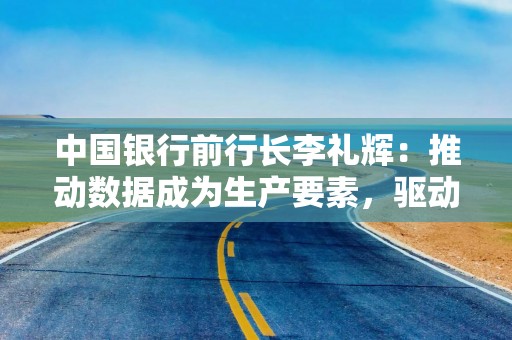 中国银行前行长李礼辉：推动数据成为生产要素，驱动绿色金融的可持续发展