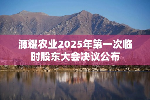 源耀农业2025年第一次临时股东大会决议公布
