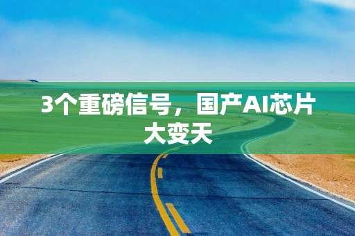 3个重磅信号，国产AI芯片大变天