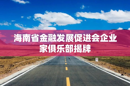 海南省金融发展促进会企业家俱乐部揭牌