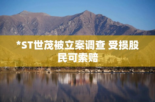 *ST世茂被立案调查 受损股民可索赔