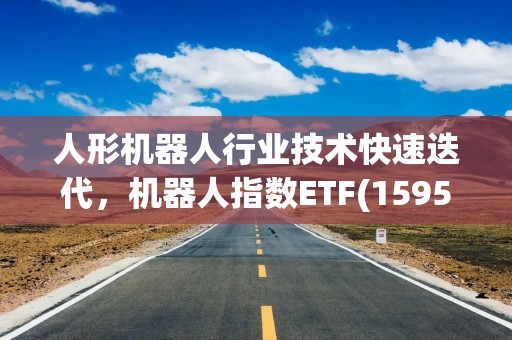 人形机器人行业技术快速迭代，机器人指数ETF(159526)规模创成立以来新高！