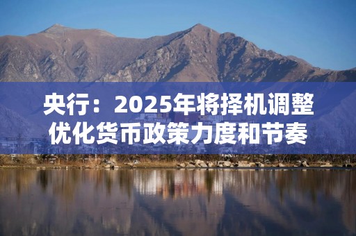 央行：2025年将择机调整优化货币政策力度和节奏
