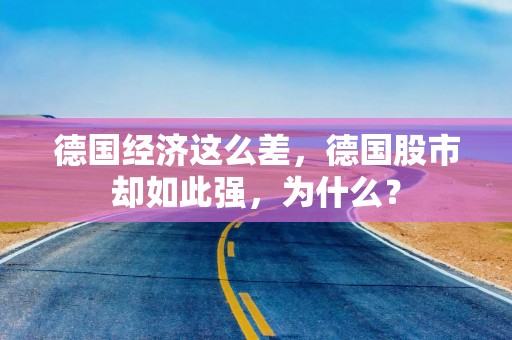 德国经济这么差，德国股市却如此强，为什么？