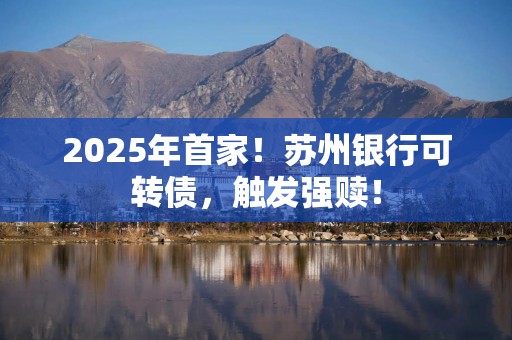 2025年首家！苏州银行可转债，触发强赎！