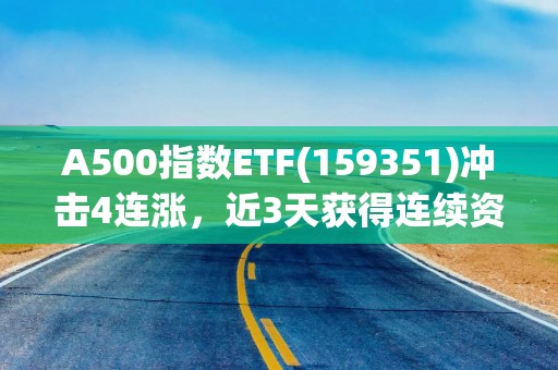A500指数ETF(159351)冲击4连涨，近3天获得连续资金净流入