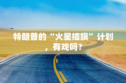 特朗普的“火星插旗”计划，有戏吗？