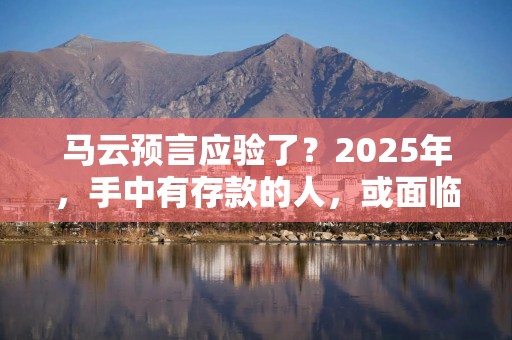 马云预言应验了？2025年，手中有存款的人，或面临2大现实？