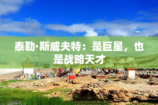 泰勒·斯威夫特：是巨星，也是战略天才