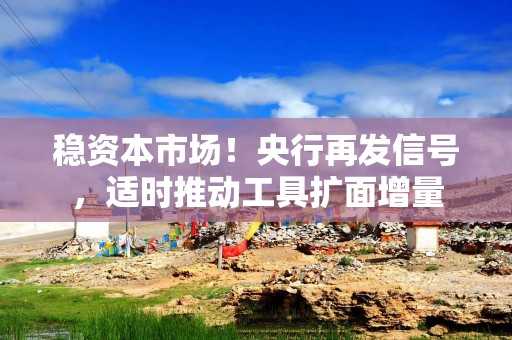 稳资本市场！央行再发信号，适时推动工具扩面增量