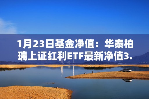 1月23日基金净值：华泰柏瑞上证红利ETF最新净值3.0461，涨1.38%