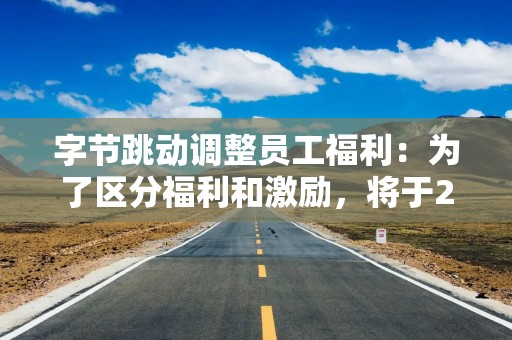 字节跳动调整员工福利：为了区分福利和激励，将于2026年起停发春节红包