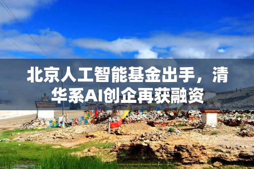 北京人工智能基金出手，清华系AI创企再获融资