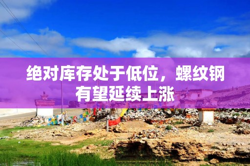 绝对库存处于低位，螺纹钢有望延续上涨
