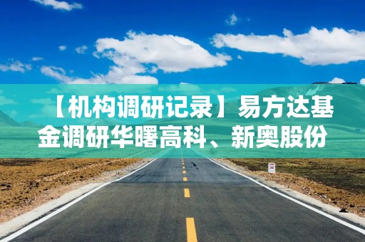 【机构调研记录】易方达基金调研华曙高科、新奥股份等5只个股（附名单）