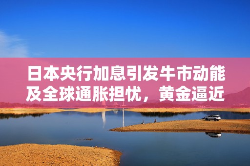 日本央行加息引发牛市动能及全球通胀担忧，黄金逼近2800美元历史高点