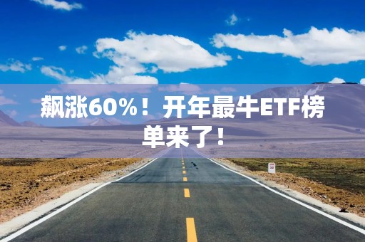 飙涨60%！开年最牛ETF榜单来了！