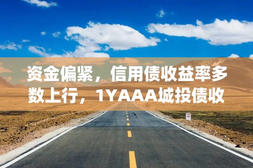 资金偏紧，信用债收益率多数上行，1YAAA城投债收益率单周上行达4.35bp