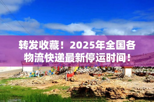 转发收藏！2025年全国各物流快递最新停运时间！