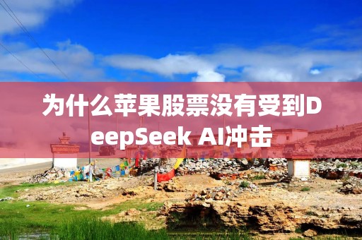 为什么苹果股票没有受到DeepSeek AI冲击