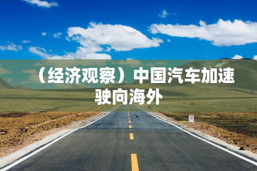 （经济观察）中国汽车加速驶向海外